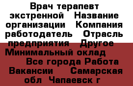 Врач-терапевт экстренной › Название организации ­ Компания-работодатель › Отрасль предприятия ­ Другое › Минимальный оклад ­ 18 000 - Все города Работа » Вакансии   . Самарская обл.,Чапаевск г.